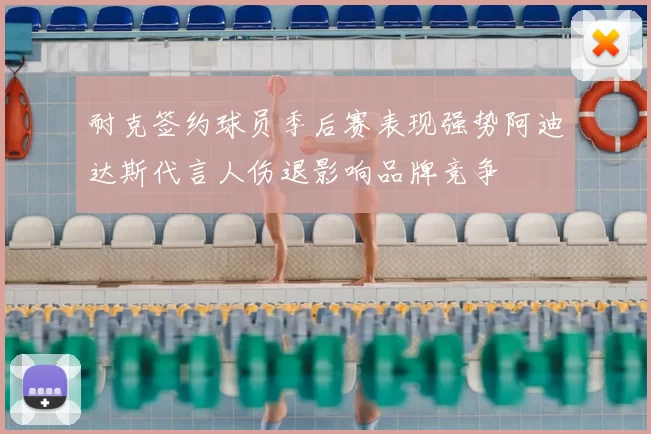 耐克签约球员季后赛表现强势阿迪达斯代言人伤退影响品牌竞争