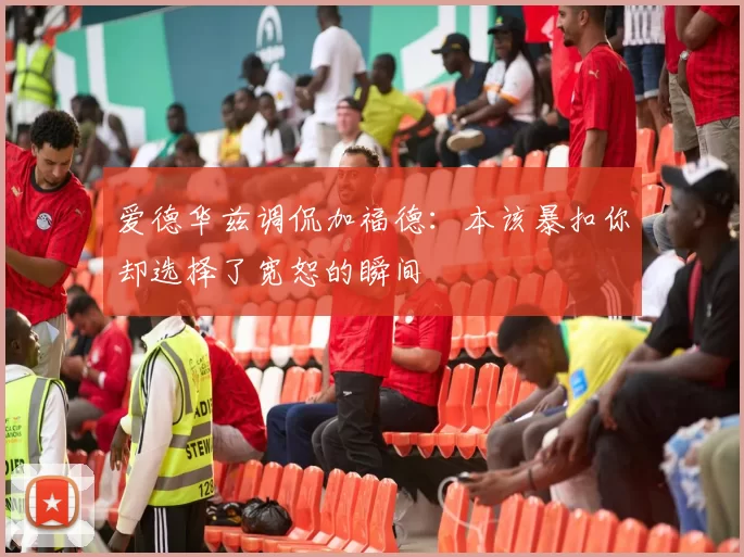 爱德华兹调侃加福德:本该暴扣你却选择了宽恕的瞬间