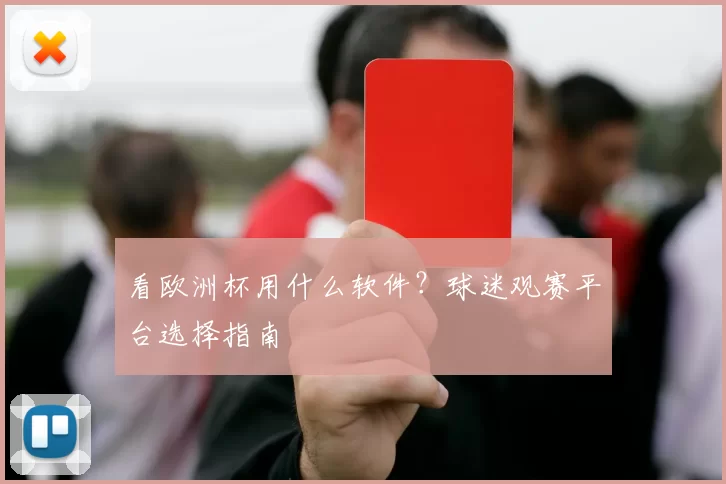 看欧洲杯用什么软件？球迷观赛平台选择指南
