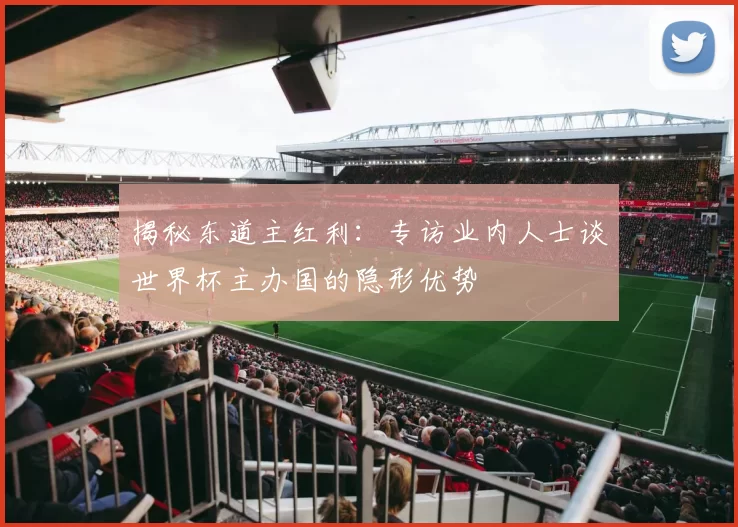 揭秘东道主红利：专访业内人士谈世界杯主办国的隐形优势