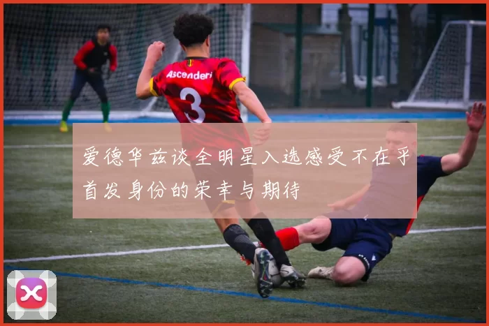 爱德华兹谈全明星入选感受不在乎首发身份的荣幸与期待