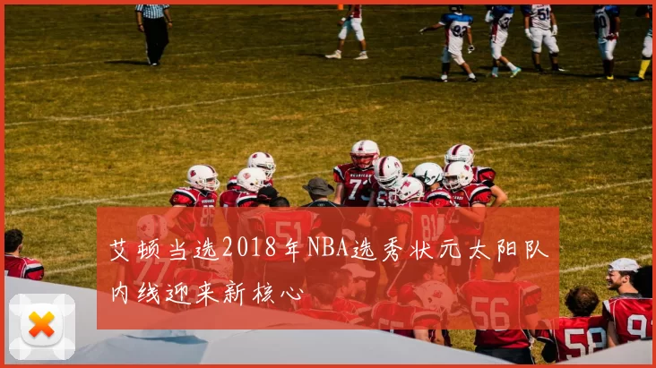 艾顿当选2018年NBA选秀状元太阳队内线迎来新核心