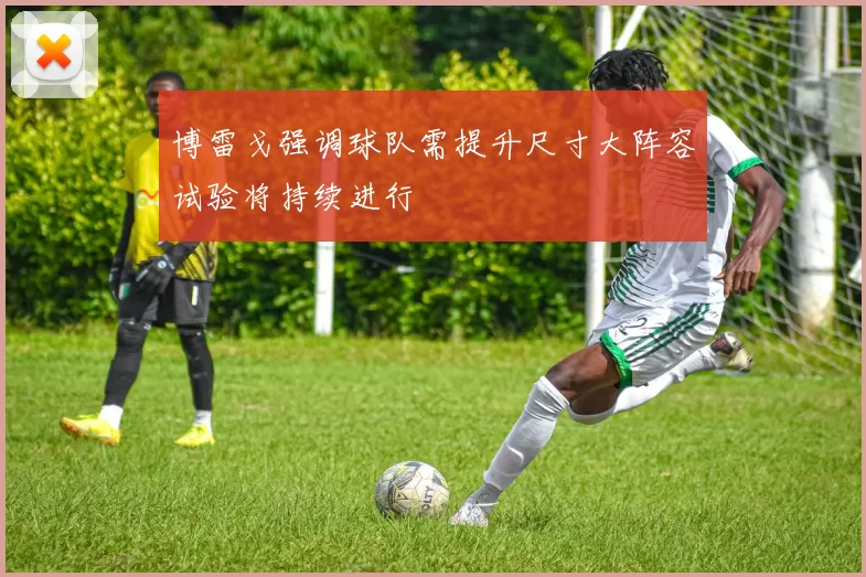 博雷戈强调球队需提升尺寸大阵容试验将持续进行