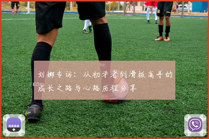 刘娜专访:从初学者到滑板高手的成长之路与心路历程分享