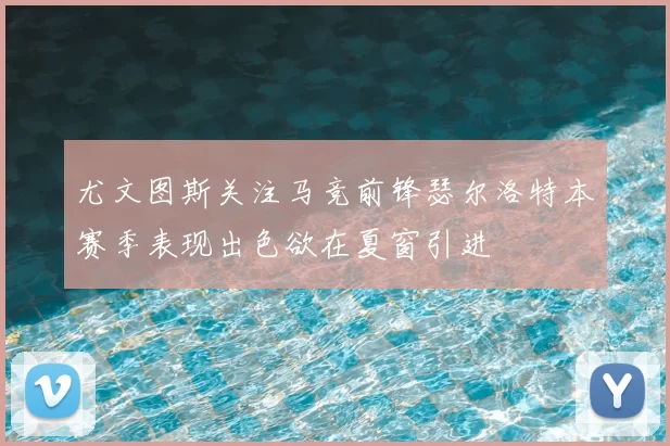 尤文图斯关注马竞前锋瑟尔洛特本赛季表现出色欲在夏窗引进