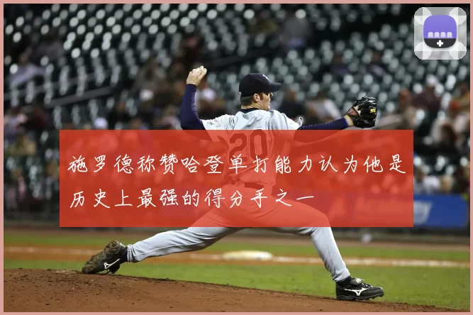 施罗德称赞哈登单打能力认为他是历史上最强的得分手之一