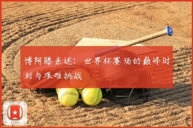 博阿滕亲述：世界杯赛场的巅峰时刻与艰难挑战