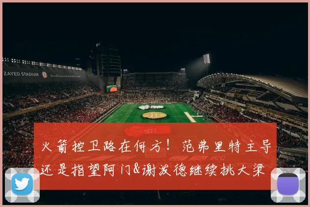 火箭控卫路在何方!范弗里特主导还是指望阿门&谢泼德继续挑大梁