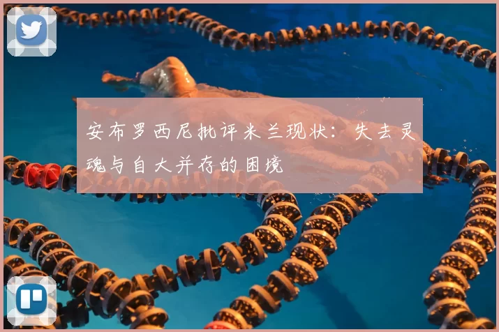 安布罗西尼批评米兰现状:失去灵魂与自大并存的困境