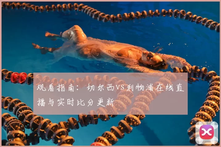 观看指南:切尔西vs利物浦在线直播与实时比分更新