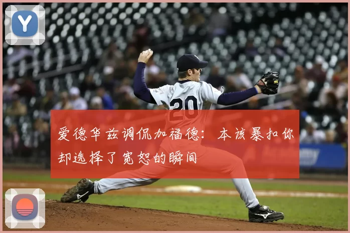 爱德华兹调侃加福德：本该暴扣你却选择了宽恕的瞬间