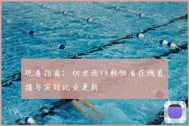 观看指南:切尔西vs利物浦在线直播与实时比分更新