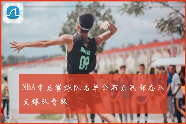 NBA季后赛球队名单公布东西部各八支球队晋级