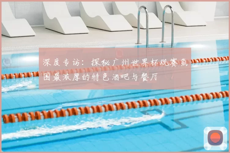深度专访：探秘广州世界杯观赛氛围最浓厚的特色酒吧与餐厅