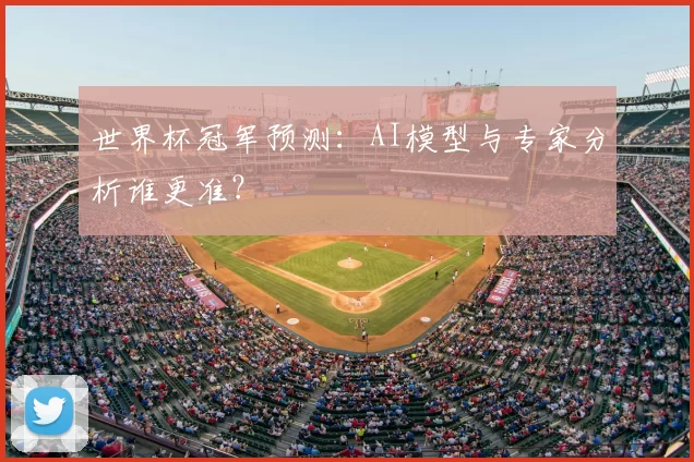 世界杯冠军预测:AI模型与专家分析谁更准?