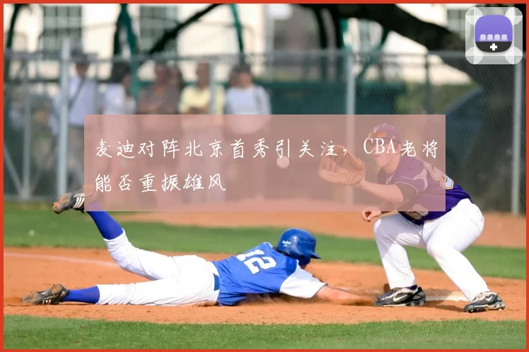 麦迪对阵北京首秀引关注,CBA老将能否重振雄风