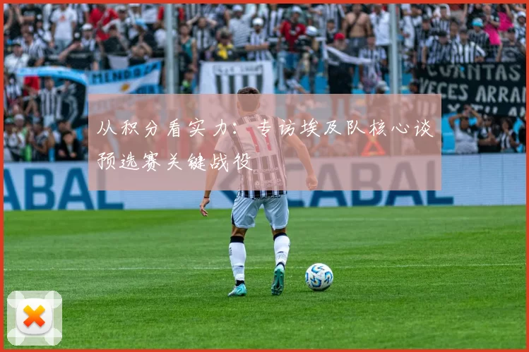 从积分看实力:专访埃及队核心谈预选赛关键战役