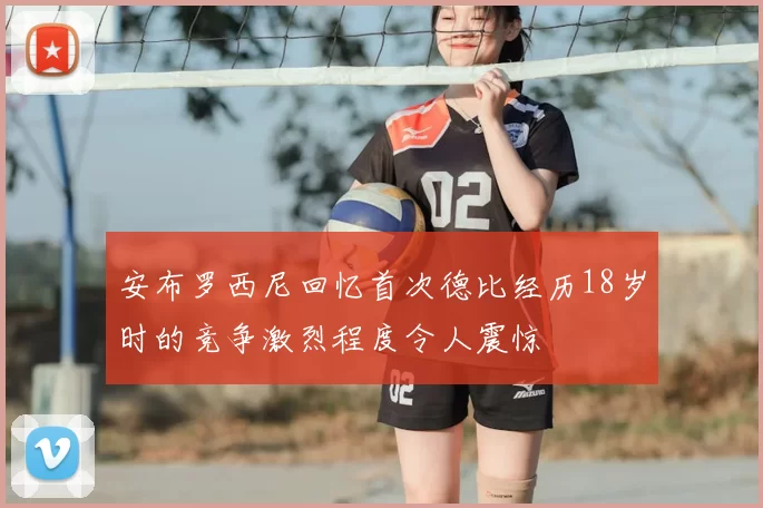安布罗西尼回忆首次德比经历18岁时的竞争激烈程度令人震惊