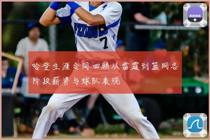 哈登生涯合同回顾从雷霆到篮网各阶段薪资与球队表现