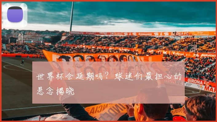 世界杯会延期吗？球迷们最担心的悬念揭晓