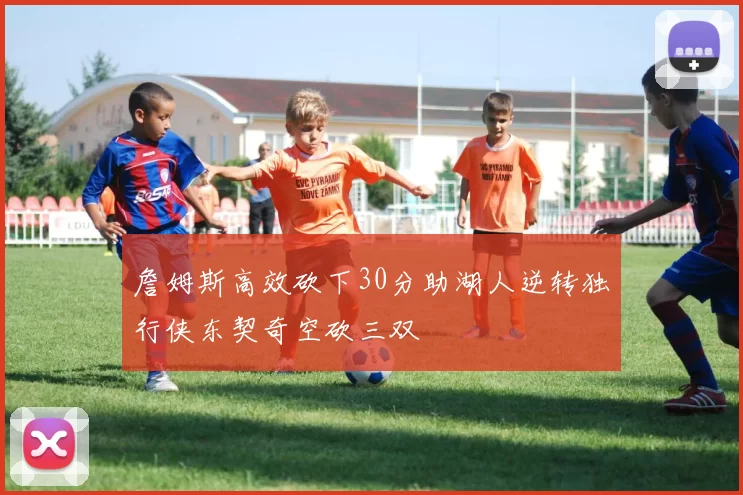 詹姆斯高效砍下30分助湖人逆转独行侠东契奇空砍三双