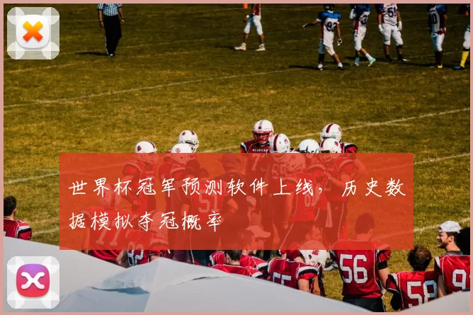 世界杯冠军预测软件上线,历史数据模拟夺冠概率