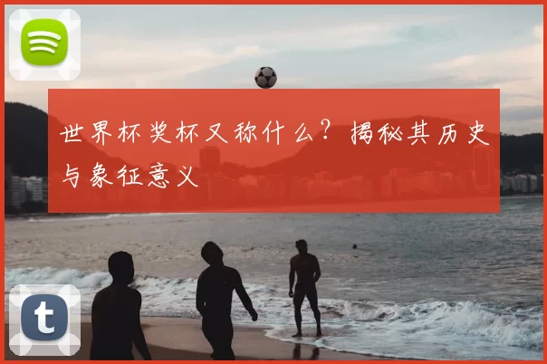 世界杯奖杯又称什么?揭秘其历史与象征意义
