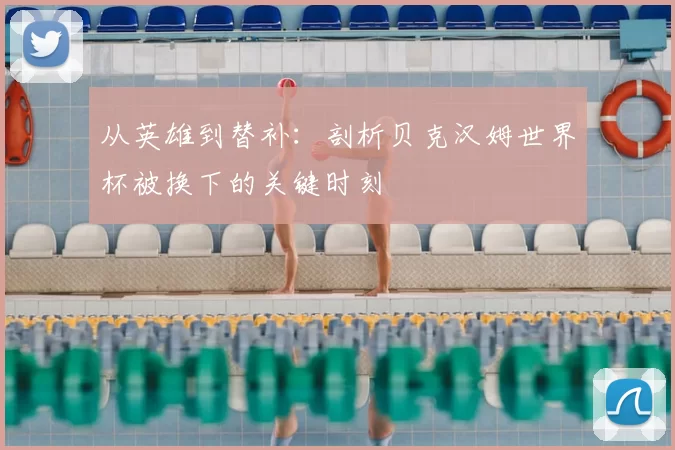 从英雄到替补:剖析贝克汉姆世界杯被换下的关键时刻