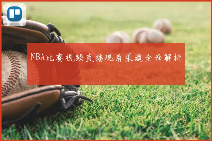NBA比赛视频直播观看渠道全面解析