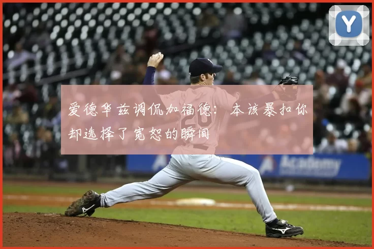 爱德华兹调侃加福德：本该暴扣你却选择了宽恕的瞬间