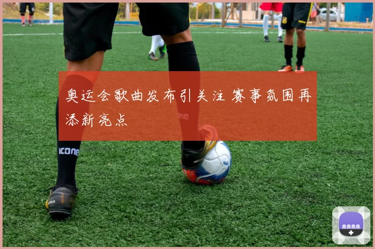 奥运会歌曲发布引关注 赛事氛围再添新亮点