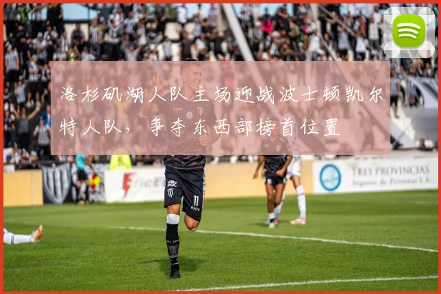 洛杉矶湖人队主场迎战波士顿凯尔特人队,争夺东西部榜首位置