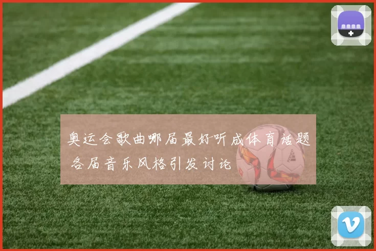 奥运会歌曲哪届最好听成体育话题 各届音乐风格引发讨论