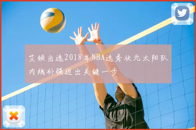艾顿当选2018年NBA选秀状元太阳队内线补强迈出关键一步