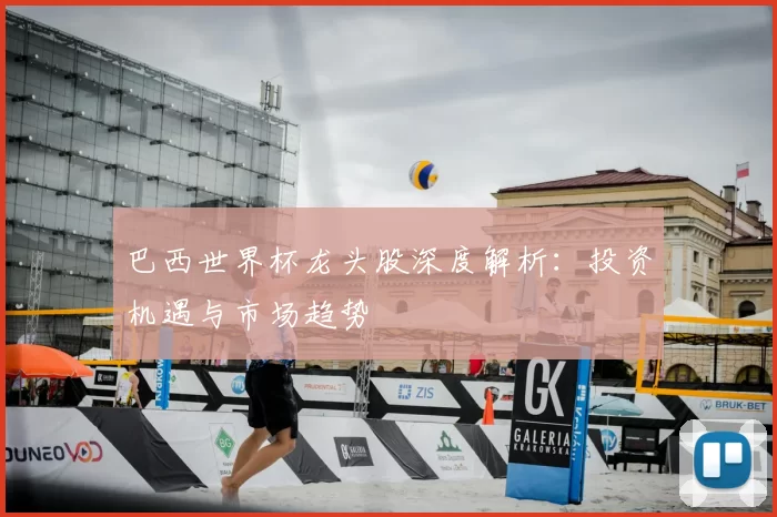 巴西世界杯龙头股深度解析:投资机遇与市场趋势