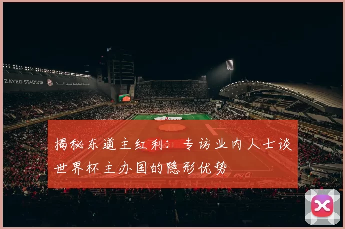 揭秘东道主红利：专访业内人士谈世界杯主办国的隐形优势