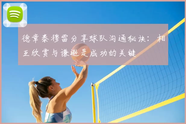 德章泰穆雷分享球队沟通秘诀：相互欣赏与谦逊是成功的关键