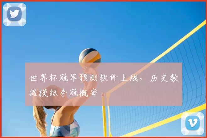 世界杯冠军预测软件上线,历史数据模拟夺冠概率