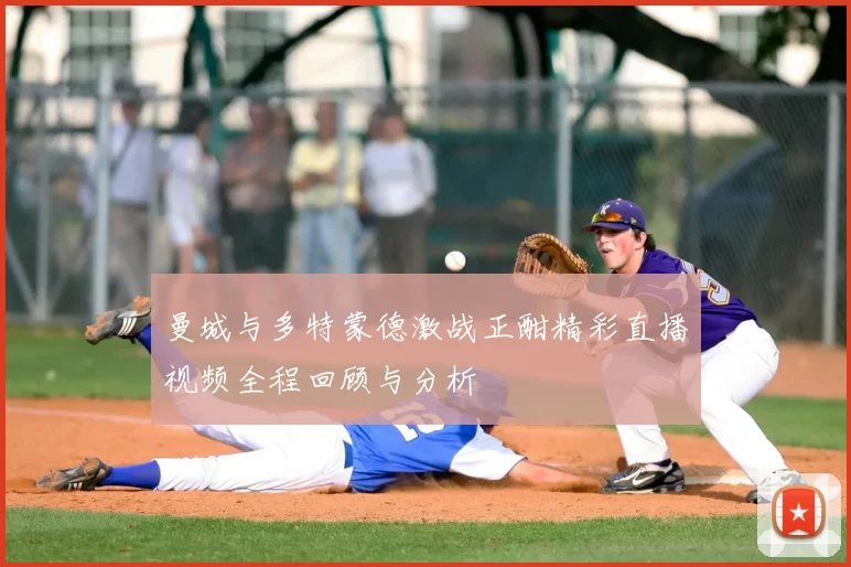曼城与多特蒙德激战正酣精彩直播视频全程回顾与分析