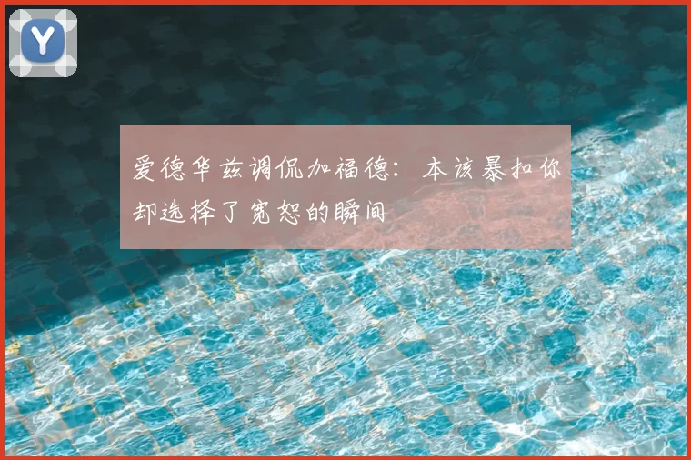 爱德华兹调侃加福德：本该暴扣你却选择了宽恕的瞬间