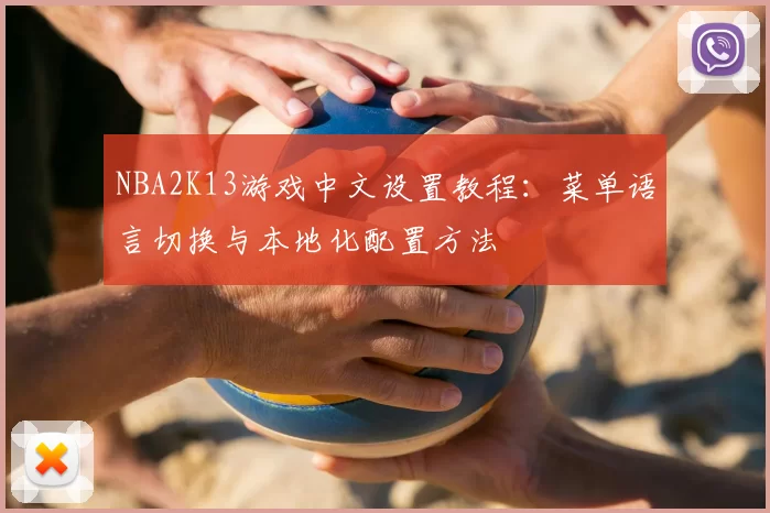 NBA2K13游戏中文设置教程:菜单语言切换与本地化配置方法