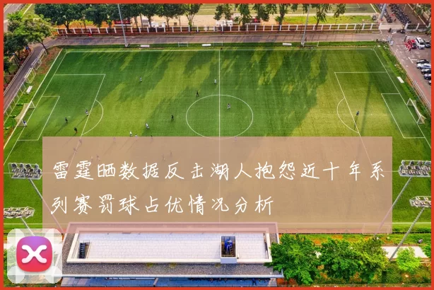 雷霆晒数据反击湖人抱怨近十年系列赛罚球占优情况分析