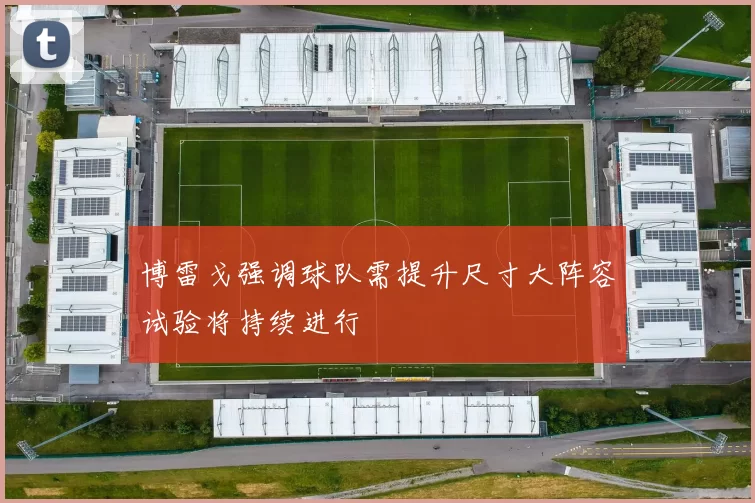 博雷戈强调球队需提升尺寸大阵容试验将持续进行