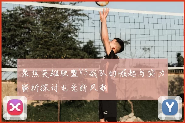 聚焦英雄联盟V5战队的崛起与实力解析探讨电竞新风潮