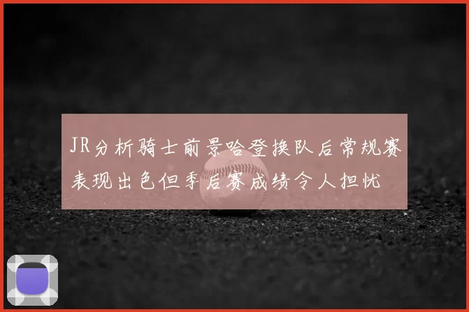 JR分析骑士前景哈登换队后常规赛表现出色但季后赛成绩令人担忧