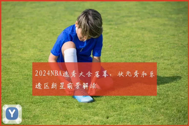 2024NBA选秀大会落幕，状元秀和乐透区新星前景解读