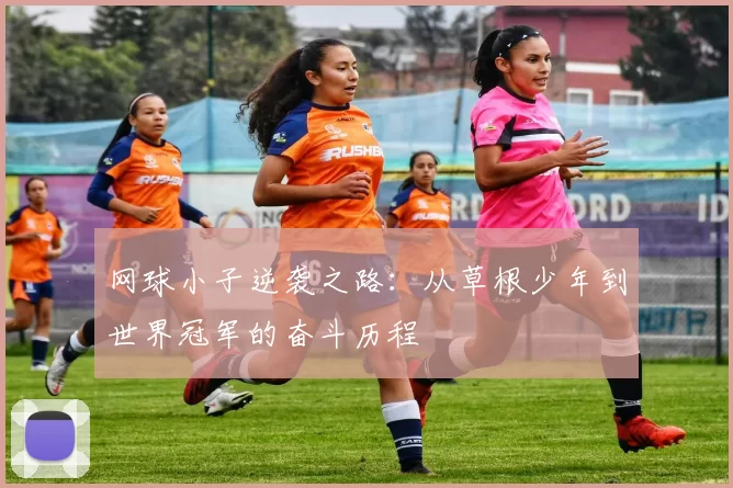 网球小子逆袭之路：从草根少年到世界冠军的奋斗历程