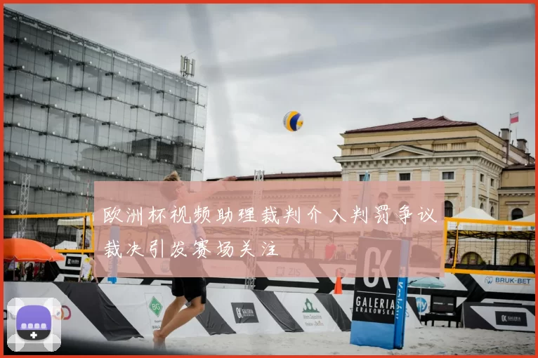 欧洲杯视频助理裁判介入判罚争议裁决引发赛场关注
