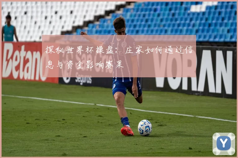 探秘世界杯操盘:庄家如何通过信息与资金影响赛果