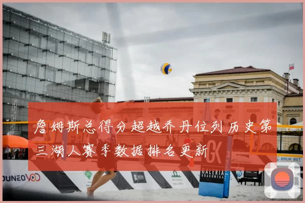 詹姆斯总得分超越乔丹位列历史第三湖人赛季数据排名更新